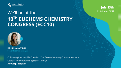 Beyond Benign event graphic announcing that Dr. Juliana Vidal, Senior Program Manager, will be at the 10th EuChemS Chemistry Congress (ECC10) on July 13 at 11:00 a.m. CEST in Antwerp, Belgium, presenting “Cultivating Responsible Chemists: The Green Chemistry Commitment as a Catalyst for Educational Systemic Change.”