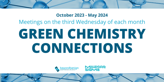 A white banner is bordered by a blue picture of a molecule model. the text reads: October 2023-May 2024, Meetings on the third Wednesday of each month, Green Chemistry Connections. The Beyond Benign and Millipore Sigma logos are at the bottom of the banner.